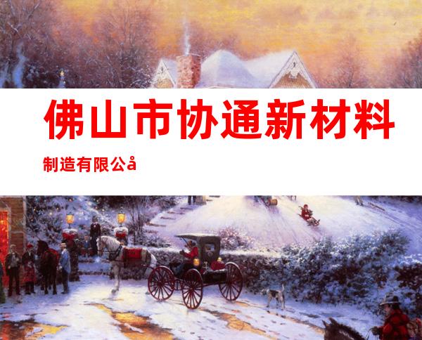 佛山市协通新材料制造有限公司
